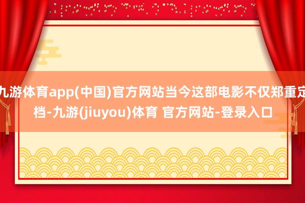 九游体育app(中国)官方网站当今这部电影不仅郑重定档-九游(jiuyou)体育 官方网站-登录入口