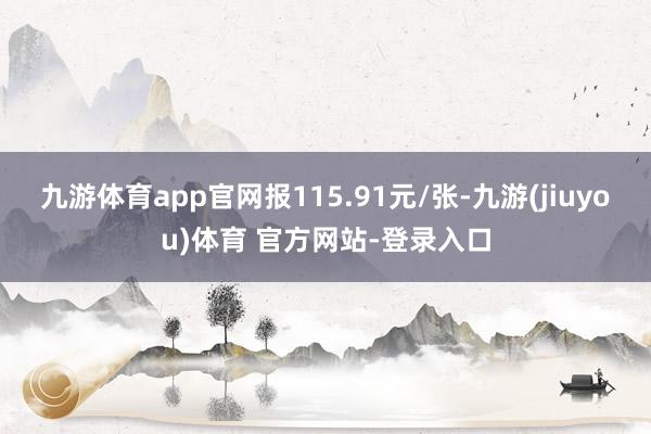 九游体育app官网报115.91元/张-九游(jiuyou)体育 官方网站-登录入口